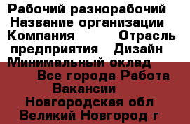 Рабочий-разнорабочий › Название организации ­ Компания BRAVO › Отрасль предприятия ­ Дизайн › Минимальный оклад ­ 27 000 - Все города Работа » Вакансии   . Новгородская обл.,Великий Новгород г.